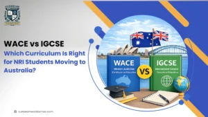 WACE vs IGCSE: Which Curriculum Is Right for NRI Students Moving to Australia?